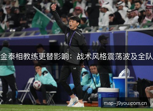 金泰相教练更替影响：战术风格震荡波及全队