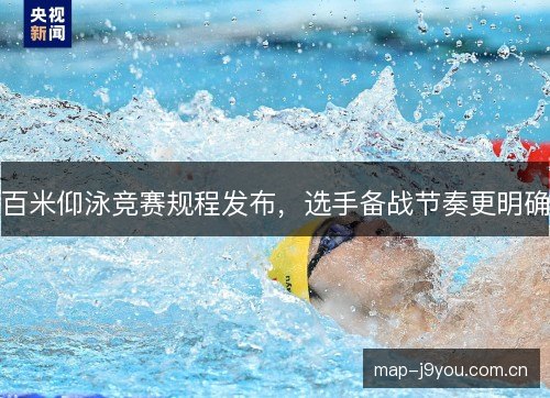 百米仰泳竞赛规程发布，选手备战节奏更明确
