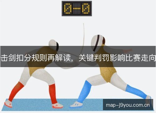 击剑扣分规则再解读，关键判罚影响比赛走向